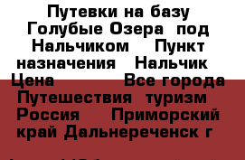 Путевки на базу“Голубые Озера“ под Нальчиком. › Пункт назначения ­ Нальчик › Цена ­ 6 790 - Все города Путешествия, туризм » Россия   . Приморский край,Дальнереченск г.